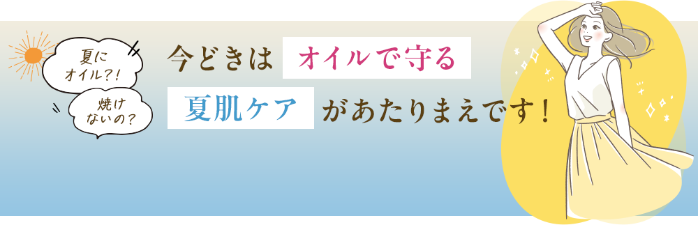 今どきはオイルで守る！夏肌ケアがあたりまえです！